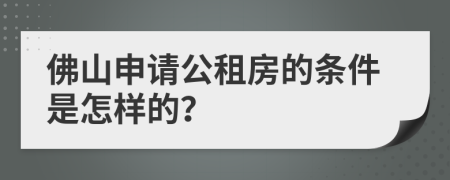 佛山申请公租房的条件是怎样的？