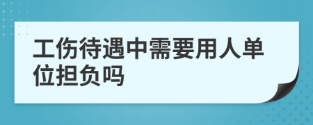 工伤待遇中需要用人单位担负吗