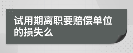 试用期离职要赔偿单位的损失么