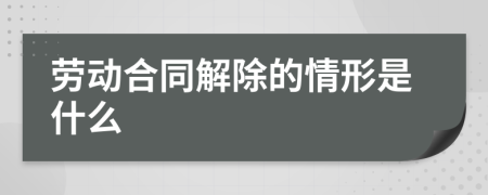 劳动合同解除的情形是什么