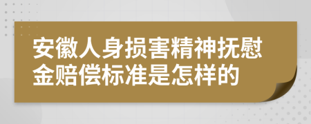 安徽人身损害精神抚慰金赔偿标准是怎样的