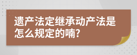 遗产法定继承动产法是怎么规定的喃?