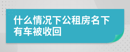 什么情况下公租房名下有车被收回