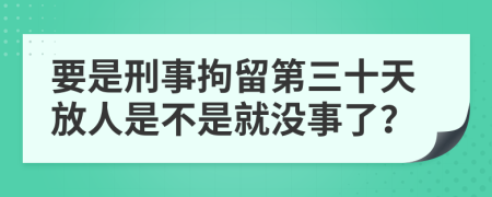 要是刑事拘留第三十天放人是不是就没事了？