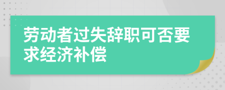 劳动者过失辞职可否要求经济补偿