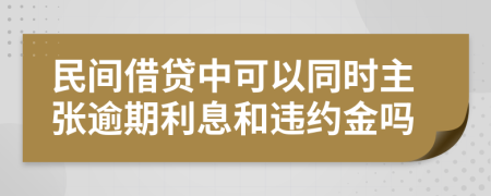 民间借贷中可以同时主张逾期利息和违约金吗