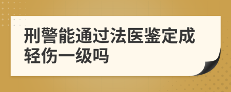 刑警能通过法医鉴定成轻伤一级吗