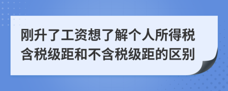 刚升了工资想了解个人所得税含税级距和不含税级距的区别