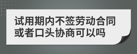 试用期内不签劳动合同或者口头协商可以吗