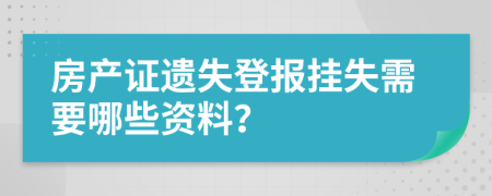 房产证遗失登报挂失需要哪些资料？