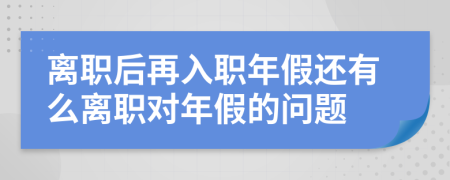 离职后再入职年假还有么离职对年假的问题