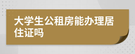 大学生公租房能办理居住证吗