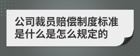 公司裁员赔偿制度标准是什么是怎么规定的