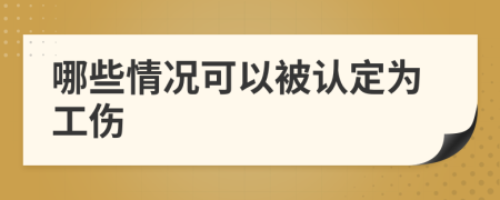 哪些情况可以被认定为工伤