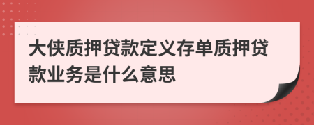 大侠质押贷款定义存单质押贷款业务是什么意思