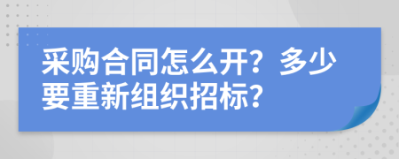 采购合同怎么开？多少要重新组织招标？