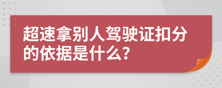 超速拿别人驾驶证扣分的依据是什么？