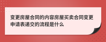 变更房屋合同的内容房屋买卖合同变更申请表递交的流程是什么
