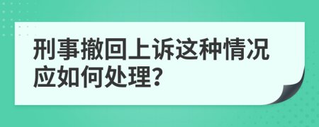 刑事撤回上诉这种情况应如何处理？