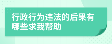 行政行为违法的后果有哪些求我帮助