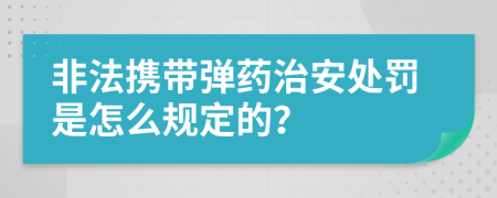 非法携带弹药治安处罚是怎么规定的？