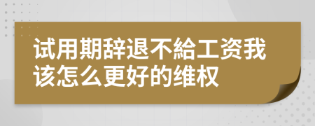 试用期辞退不給工资我该怎么更好的维权