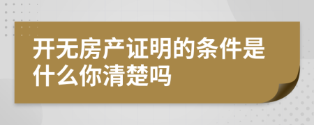 开无房产证明的条件是什么你清楚吗