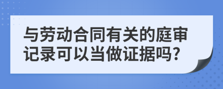 与劳动合同有关的庭审记录可以当做证据吗?