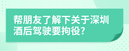 帮朋友了解下关于深圳酒后驾驶要拘役?