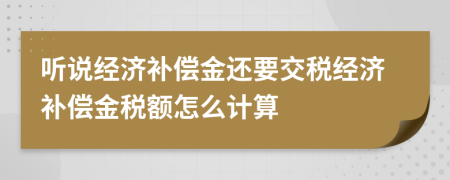 听说经济补偿金还要交税经济补偿金税额怎么计算