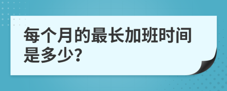 每个月的最长加班时间是多少？