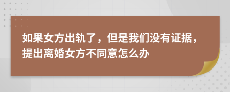 如果女方出轨了，但是我们没有证据，提出离婚女方不同意怎么办