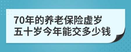 70年的养老保险虚岁五十岁今年能交多少钱