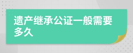 遗产继承公证一般需要多久