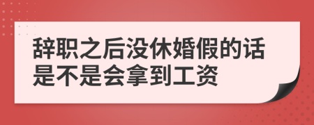 辞职之后没休婚假的话是不是会拿到工资