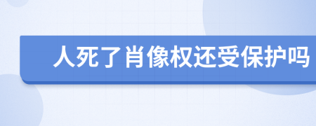 人死了肖像权还受保护吗