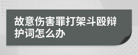 故意伤害罪打架斗殴辩护词怎么办