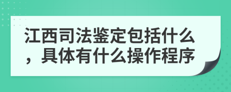 江西司法鉴定包括什么，具体有什么操作程序