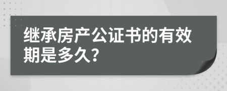 继承房产公证书的有效期是多久？