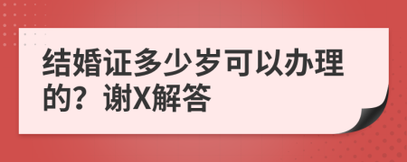 结婚证多少岁可以办理的？谢X解答