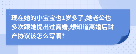 现在她的小宝宝也1岁多了,她老公也多次跟她提出过离婚,想知道离婚后财产协议该怎么写啊?