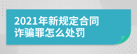 2021年新规定合同诈骗罪怎么处罚