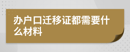 办户口迁移证都需要什么材料