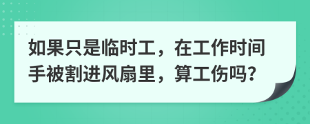 如果只是临时工，在工作时间手被割进风扇里，算工伤吗？