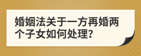 婚姻法关于一方再婚两个子女如何处理？