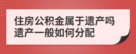 住房公积金属于遗产吗遗产一般如何分配