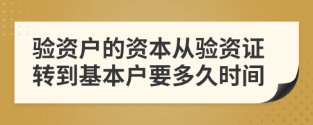 验资户的资本从验资证转到基本户要多久时间