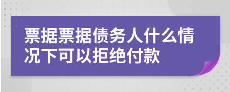 票据票据债务人什么情况下可以拒绝付款