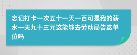 忘记打卡一次五十一天一百可是我的薪水一天九十三元这能够去劳动局告这单位吗