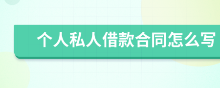 个人私人借款合同怎么写